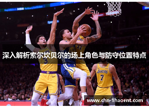 深入解析索尔坎贝尔的场上角色与防守位置特点