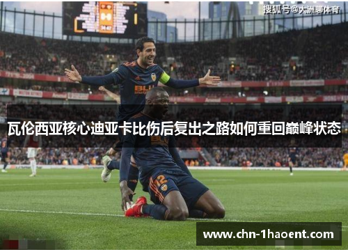 瓦伦西亚核心迪亚卡比伤后复出之路如何重回巅峰状态 瓦伦西亚核心迪亚卡比伤后复出之路如何重回巅峰状态