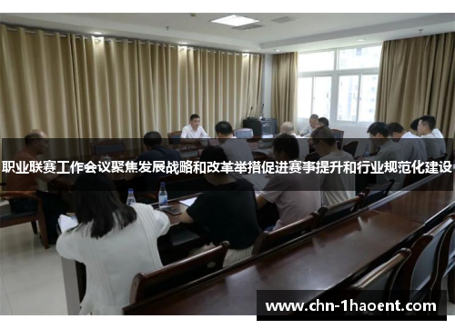 职业联赛工作会议聚焦发展战略和改革举措促进赛事提升和行业规范化建设