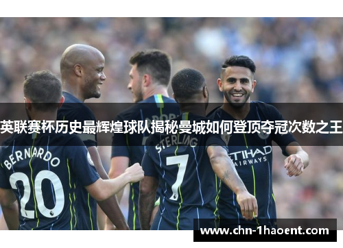 英联赛杯历史最辉煌球队揭秘曼城如何登顶夺冠次数之王 英联赛杯历史最辉煌球队揭秘曼城如何登顶夺冠次数之王