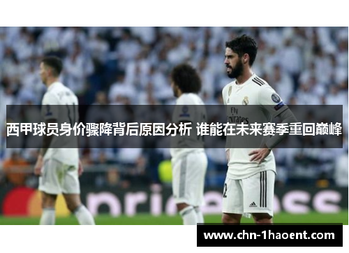 西甲球员身价骤降背后原因分析 谁能在未来赛季重回巅峰