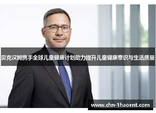 贝克汉姆携手全球儿童健康计划助力提升儿童健康意识与生活质量 贝克汉姆携手全球儿童健康计划助力提升儿童健康意识与生活质量