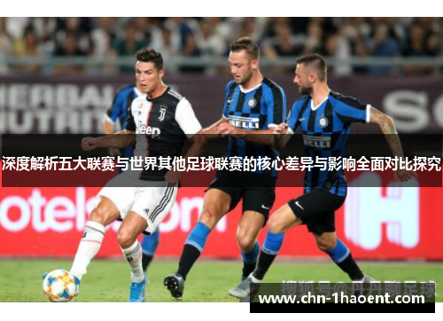 深度解析五大联赛与世界其他足球联赛的核心差异与影响全面对比探究 深度解析五大联赛与世界其他足球联赛的核心差异与影响全面对比探究