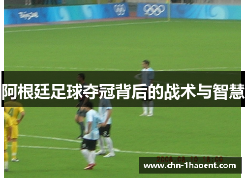 阿根廷足球夺冠背后的战术与智慧