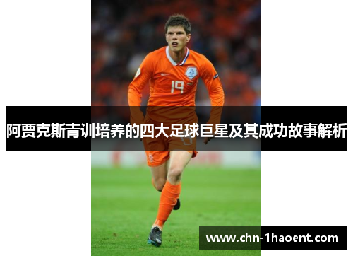 阿贾克斯青训培养的四大足球巨星及其成功故事解析