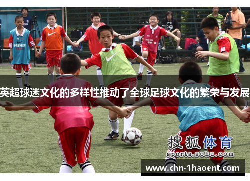 英超球迷文化的多样性推动了全球足球文化的繁荣与发展 英超球迷文化的多样性推动了全球足球文化的繁荣与发展