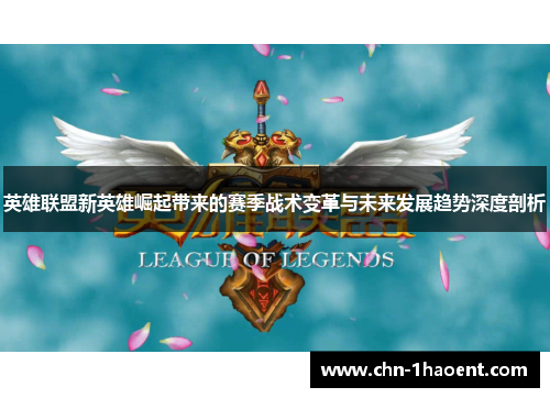 英雄联盟新英雄崛起带来的赛季战术变革与未来发展趋势深度剖析 英雄联盟新英雄崛起带来的赛季战术变革与未来发展趋势深度剖析