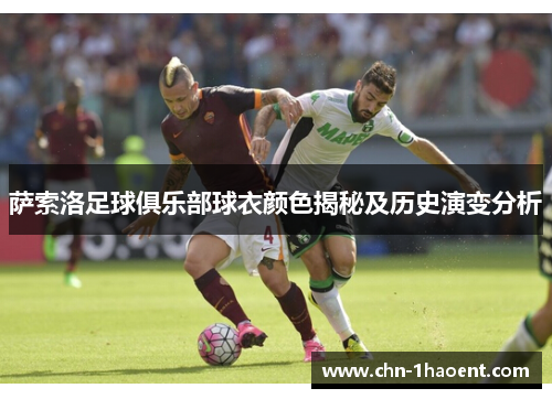 萨索洛足球俱乐部球衣颜色揭秘及历史演变分析 萨索洛足球俱乐部球衣颜色揭秘及历史演变分析