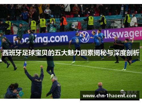 西班牙足球宝贝的五大魅力因素揭秘与深度剖析