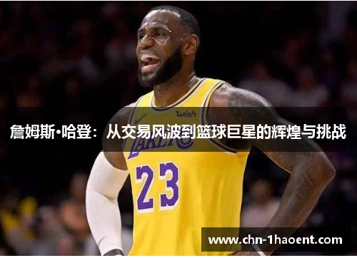 詹姆斯·哈登:从交易风波到篮球巨星的辉煌与挑战 詹姆斯·哈登:从交易风波到篮球巨星的辉煌与挑战