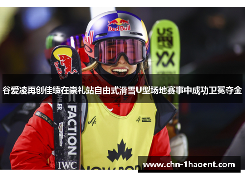 谷爱凌再创佳绩在崇礼站自由式滑雪U型场地赛事中成功卫冕夺金 谷爱凌再创佳绩在崇礼站自由式滑雪U型场地赛事中成功卫冕夺金
