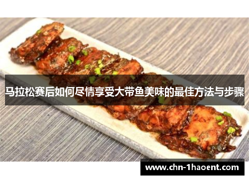 马拉松赛后如何尽情享受大带鱼美味的最佳方法与步骤 马拉松赛后如何尽情享受大带鱼美味的最佳方法与步骤