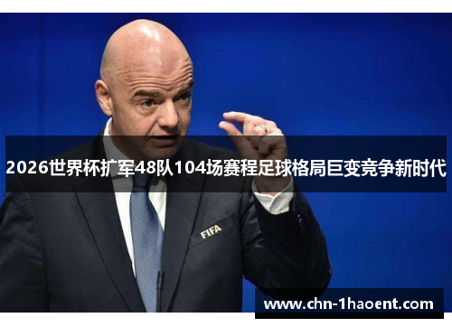 2026世界杯扩军48队104场赛程足球格局巨变竞争新时代