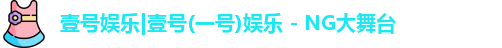 壹号娱乐|壹号(一号)娱乐 - NG大舞台